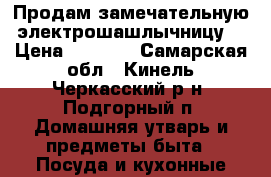 Продам замечательную электрошашлычницу  › Цена ­ 2 000 - Самарская обл., Кинель-Черкасский р-н, Подгорный п. Домашняя утварь и предметы быта » Посуда и кухонные принадлежности   